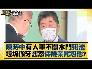 陳時中有人車不關水門犯法 垃圾像牙醫怒保險業咒怨他？ 新聞大白話 20221023