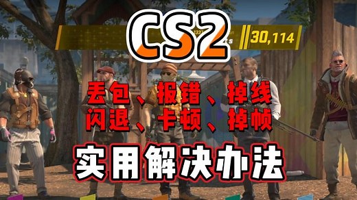 CS2闪退、卡顿、掉帧、丢包、掉线等问题实用解决办法！