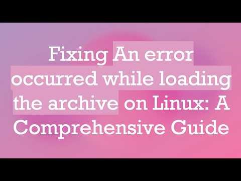 Fixing An error occurred while loading the archive on Linux: A Comprehensive Guide