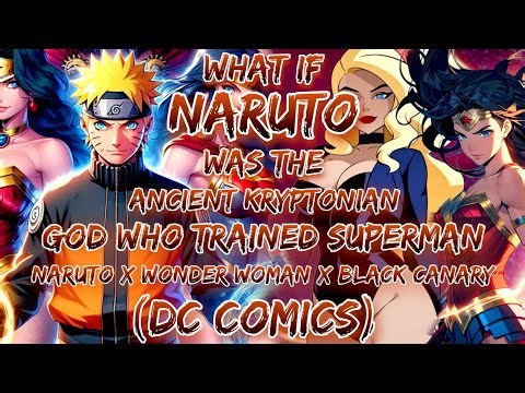 What If Naruto Was Ancient Kryptonian God Who Trained Superman Naruto X Wonder Woman X Black Canary