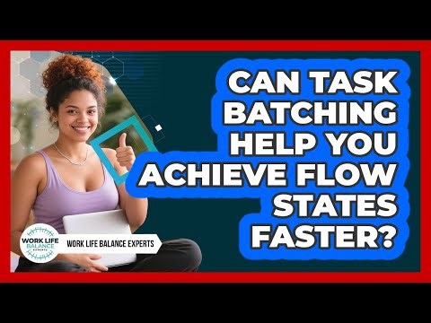Can Task Batching Help You Achieve Flow States Faster? - Work Life Balance Experts