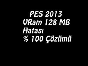 PES 2013 VRam 128 MB Hatası % 100 Çözümü