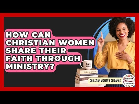 How Can Christian Women Share Their Faith Through Ministry? - Christian Womens Guidance