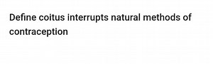 Define coitus interrupts natural methods of contraception... | Filo