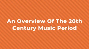 The 20th Century Music Period: An Overview