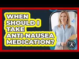 When Should I Take Anti-Nausea Medication?