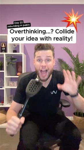 Collide your ideas with reality