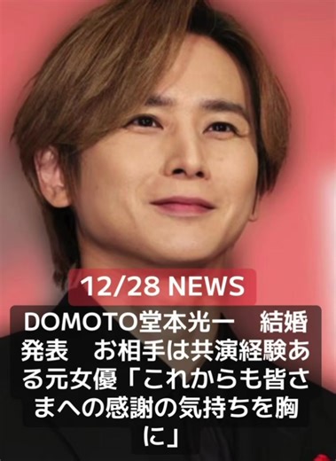 DOMOTOの堂本光一（46）が28日、結婚したことを所属するSTARTO ENTERTAINMENTの公式サイトで発表した。関係者によると、お相手は舞台で共演経験のある元女優。「これからも皆さまへの感謝の気持ちを胸にこれまで以上にひとつ、ひとつのお仕事に真摯に向き合いみなさまとのご縁に感謝し精進してまいります」とメッセージを記した。 グループは今年「KinKi Kids」から「DOMOTO」に改名し新たな一歩を踏み出したが、個人でも人生の大きな決断に踏み切った。 公式サイトで「私事で恐縮ですがこの度、堂本光一は結婚する運びとなりましたことをこれまでの歩みを支えてくだった関係者の皆さまへご報告させていただきます」とコメント。「これからも皆さまへの感謝の気持ちを胸にこれまで以上にひとつ、ひとつのお仕事に真摯に向き合いみなさまとのご縁に感謝し精進してまいります。今後におきましても、相変わらぬご厚誼を賜りますようお願い申し上げます」とつづった。 堂本は1979年1月1日生まれ、兵庫県出身。主演舞台「Endless SHOCK」は2000～24年まで上演し、代役なしの単独主演として国内演劇最多