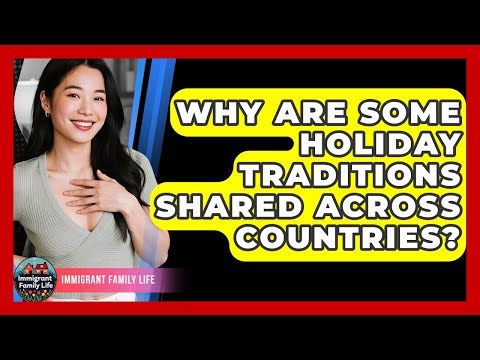 Why Are Some Holiday Traditions Shared Across Countries? - Immigrant Family Life