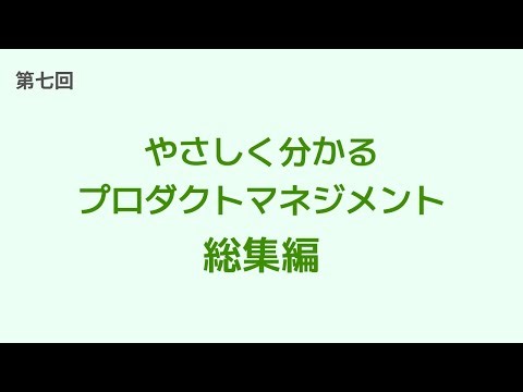 7. 【総集編】やさしく分かるプロダクトマネジメント