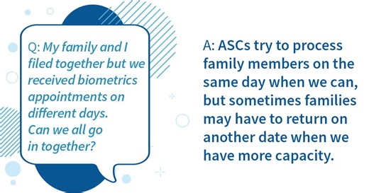 #USCISAnswers: Wondering if your family can go together for your biometrics appointment? Application Support Centers (ASCs) try to process family members on the same day when we can, but sometimes families may have to return on another date when we have more capacity. | U.S. Citizenship and Immigration Services