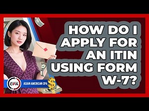 How Do I Apply For An ITIN Using Form W-7? - Asian American CPA