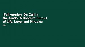 Full version  On Call in the Arctic: A Doctor's Pursuit of Life, Love, and Miracles in the