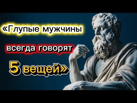 5 вещей, которые глупый мужчина говорит всегда | Стоическая философия