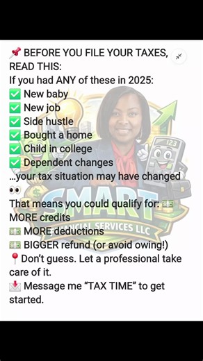Morning Announcement..... 📌 BEFORE YOU FILE YOUR TAXES, READ THIS: If you had ANY of these in 2025: ✅ New baby ✅ New job ✅ Side hustle ✅ Bought a home ✅ Child in college ✅ Dependent changes …your tax situation may have changed 👀 That means you could qualify for: 💵 MORE credits 💵 MORE deductions 💵 BIGGER refund (or avoid owing!) 📍Don’t guess. Let a professional take care of it. 📩 Message me “TAX TIME” to get started. #taxtime #taxseason #taxtips #minorityownedbusiness #smallbusiness