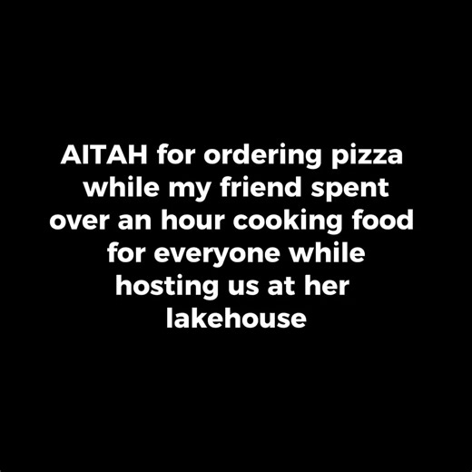 27K views · 220 reactions | AITAH for ordering pizza while my friend spent over an hour cooking food for everyone while hosting us at her lakehouse__1 #AITA #RedditConfession #TrueConfession #EverydayDilemma #WhoWasWrong #LifeDrama #JudgeMe | Mind Mess AITA | Facebook