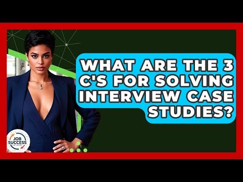 What Are The 3 C's For Solving Interview Case Studies? - Job Success Network