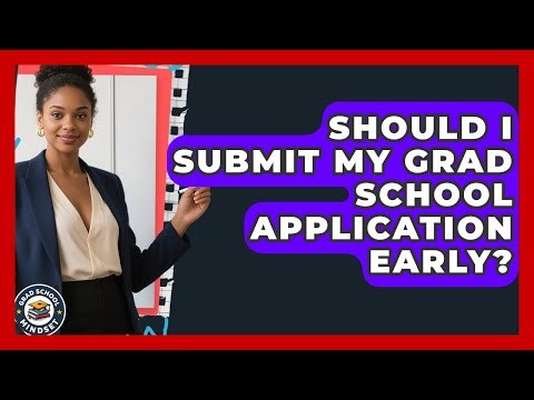 Should I Submit My Grad School Application Early? - Grad School Mindset