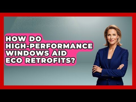 How Do High-performance Windows Aid Eco Retrofits? - Eco Home Blueprint
