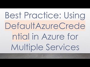 Best Practice: Using DefaultAzureCredential in Azure for Multiple Services