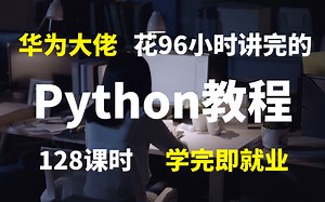 【128课时】华为大佬用96小时讲完的Python入门教程，基础到实战（含数据分析），学完即就业！