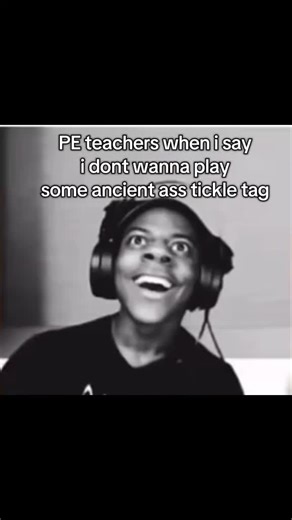 PE teacher when i say i dont wanna play ass tickle tag