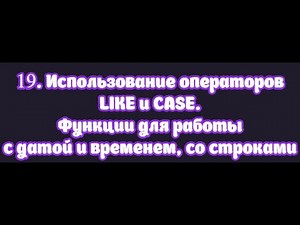 19. Использование операторов LIKE и CASE, функции для работы с датой, временем, строками