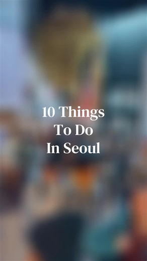 10 Things to Do in Seoul: Must-See Seoul Travel Experiences