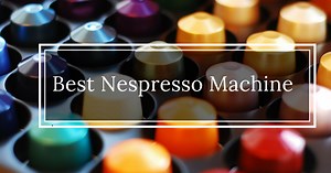 Best Nespresso Machine Reviews [Compare All 17 Models]