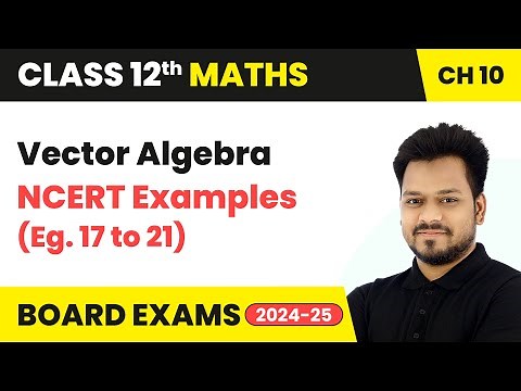 Vector Algebra - NCERT Examples (Eg. 17 to 21) | Class 12 Maths Chapter 10 | CBSE 2025-26