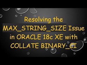 Resolving the MAX_STRING_SIZE Issue in ORACLE 18c XE with COLLATE BINARY_CI