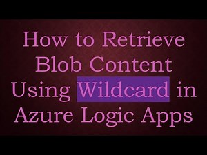 How to Retrieve Blob Content Using Wildcard in Azure Logic Apps