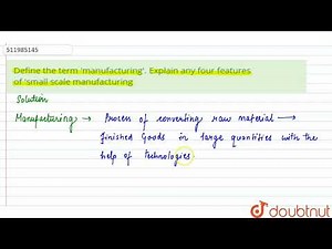 Define the term \\'manufacturing\\'. Explain any four featuresof \\'small scale manufacturing | CL...
