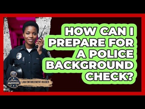 How Can I Prepare For A Police Background Check? - Law Enforcement Insider