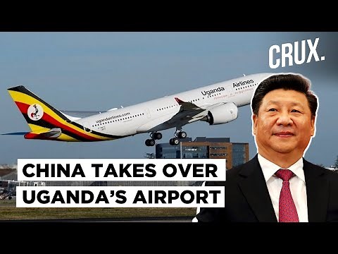 China Takes Over Uganda’s Airport For Failing To Repay Loans l How Beijing Is Weaponising Debts