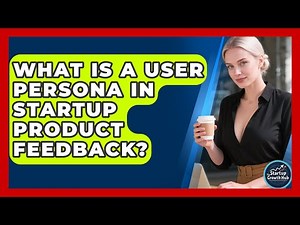 What Is A User Persona In Startup Product Feedback? - The Startup Growth Hub