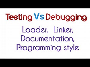 Difference between testing and debugging ll Loader ll Linker ll Documentation ll Programming style.