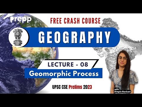 Lecture 08 : Geomorphic Process | Geography | Crash course for UPSC CSE Prelims #upsc