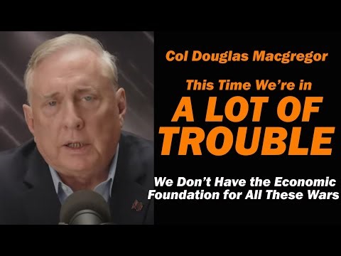 Col Douglas Macgregor: This Time We're in A LOT of TROUBLE