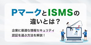 【比較表付】PマークとISMSの違いを徹底解説！自社に最適なのはどっち？費用・範囲・業界別の選び方 | Pマーク（プライバシーマーク） 基本の知識 コラム | 認証パートナー
