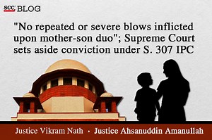 Supreme Court sets aside conviction under Section 307 IPC for no repeated or severe blows upon mother-son duo
