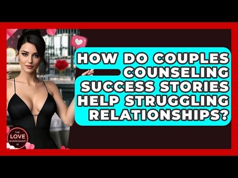 How Do Couples Counseling Success Stories Help Struggling Relationships? - The Love Workshop