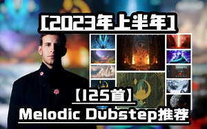 [半年总结]23年上半年最全Melodic Dubstep推荐?125首上半年Melodic Dubstep，你听过几首？