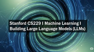 斯坦福 CS229：机器学习 I 构建大型语言模型 (LLMs)