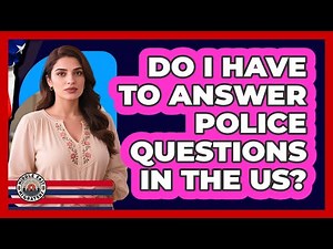 Do I Have To Answer Police Questions In The US?