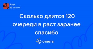 Сколько длится 120 очереди в раст заранее спасибо - hiki_glo | Ответы Mail