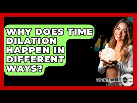 Why Does Time Dilation Happen In Different Ways? - Physics Frontier