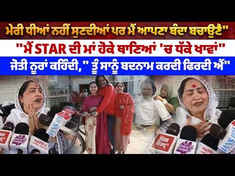 "ਮੇਰੀ ਧੀਆਂ ਨਹੀਂ ਸੁਣਦੀਆਂ ਪਰ ਮੈਂ ਆਪਣਾ ਬੰਦਾ ਬਚਾਉਣੈ", "ਮੈਂ STAR ਦੀ ਮਾਂ ਹੋਕੇ ਥਾਣਿਆਂ 'ਚ ਧੱਕੇ ਖਾਵਾਂ"...