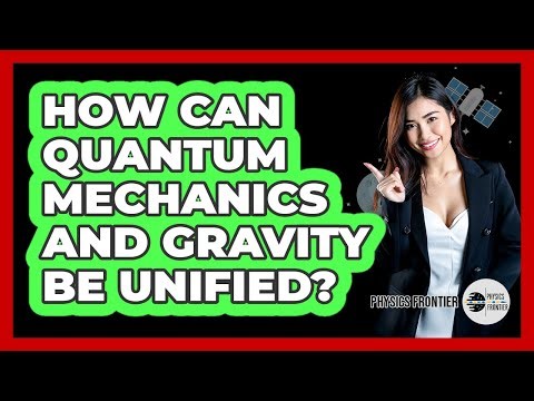 How Can Quantum Mechanics And Gravity Be Unified? - Physics Frontier