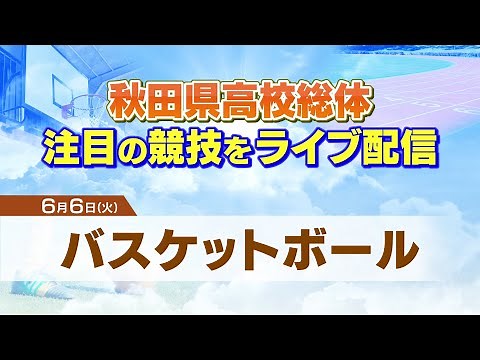 【LIVE】秋田県高校総体 バスケットボール男女 ‐ ３位決定戦・決勝 ‐